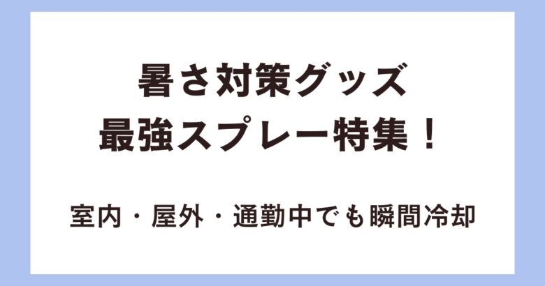 暑さ対策グッズ最強スプレー特集!室内・屋外・通勤中でも瞬間冷却