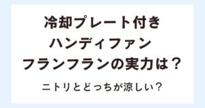 冷却プレート付きハンディファン フランフランの実力は？ニトリとどっちが涼しい？