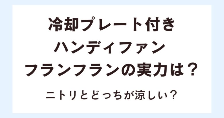 冷却プレート付きハンディファン フランフランの実力は？ニトリとどっちが涼しい？